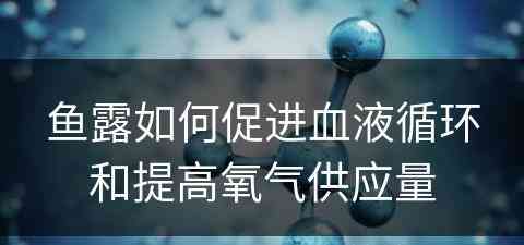 鱼露如何促进血液循环和提高氧气供应量